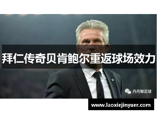 拜仁传奇贝肯鲍尔重返球场效力