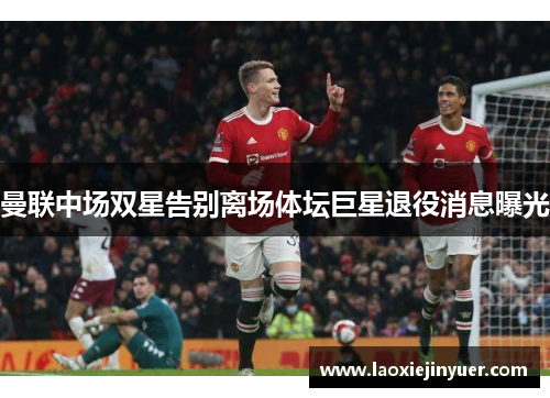 曼联中场双星告别离场体坛巨星退役消息曝光